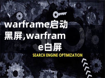 warframe啟動黑屏,warframe白屏