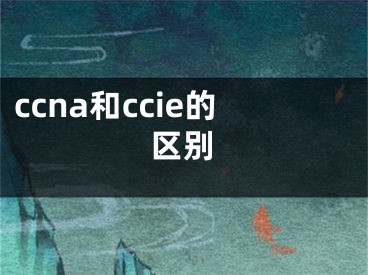 ccna和ccie的區(qū)別