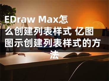 EDraw Max怎么創(chuàng)建列表樣式 億圖圖示創(chuàng)建列表樣式的方法