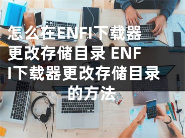 怎么在ENFI下載器更改存儲目錄 ENFI下載器更改存儲目錄的方法