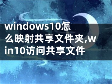 windows10怎么映射共享文件夾,win10訪問共享文件