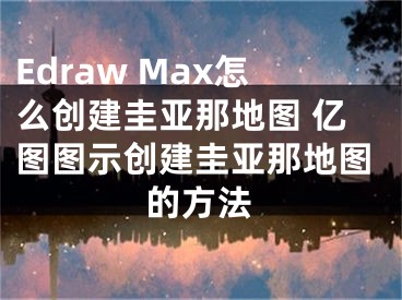 Edraw Max怎么創(chuàng)建圭亞那地圖 億圖圖示創(chuàng)建圭亞那地圖的方法