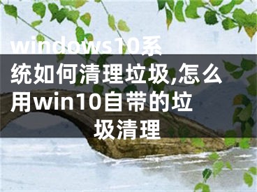 windows10系統(tǒng)如何清理垃圾,怎么用win10自帶的垃圾清理