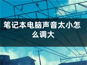 筆記本電腦聲音太小怎么調(diào)大