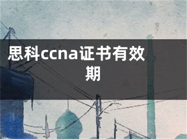 思科ccna證書有效期