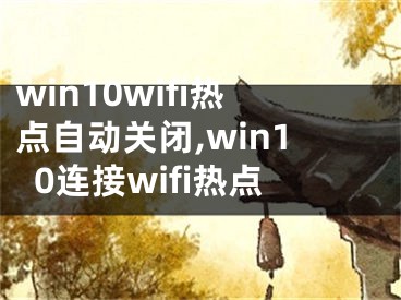 win10wifi熱點(diǎn)自動(dòng)關(guān)閉,win10連接wifi熱點(diǎn)