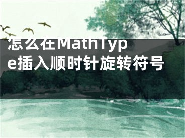 怎么在MathType插入順時(shí)針旋轉(zhuǎn)符號(hào) 