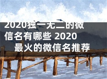 2020獨一無二的微信名有哪些 2020最火的微信名推薦