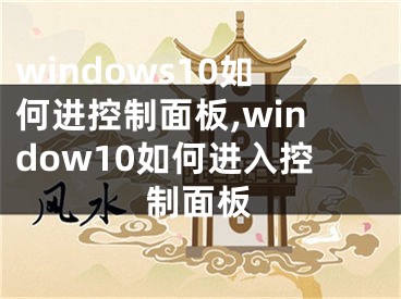 windows10如何進(jìn)控制面板,window10如何進(jìn)入控制面板