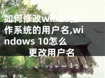 如何修改win10操作系統(tǒng)的用戶名,windows 10怎么更改用戶名