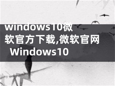 windows10微軟官方下載,微軟官網(wǎng)Windows10