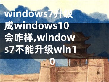 windows7升級成windows10會(huì)咋樣,windows7不能升級win10