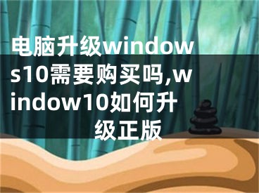 電腦升級windows10需要購買嗎,window10如何升級正版