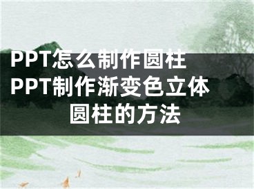 PPT怎么制作圓柱 PPT制作漸變色立體圓柱的方法