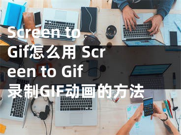 Screen to Gif怎么用 Screen to Gif錄制GIF動(dòng)畫的方法