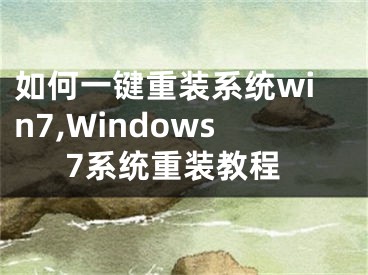 如何一鍵重裝系統(tǒng)win7,Windows7系統(tǒng)重裝教程