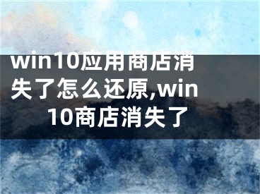 win10應(yīng)用商店消失了怎么還原,win10商店消失了