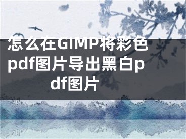 怎么在GIMP將彩色pdf圖片導出黑白pdf圖片 