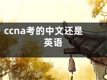 ccna考的中文還是英語(yǔ)