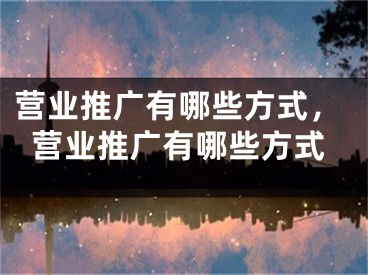 營業(yè)推廣有哪些方式，營業(yè)推廣有哪些方式