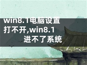 win8.1電腦設(shè)置打不開,win8.1進(jìn)不了系統(tǒng)