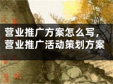 營(yíng)業(yè)推廣方案怎么寫(xiě)，營(yíng)業(yè)推廣活動(dòng)策劃方案