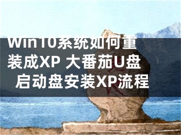 Win10系統(tǒng)如何重裝成XP 大番茄U盤啟動盤安裝XP流程