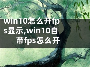 win10怎么開fps顯示,win10自帶fps怎么開