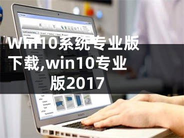 Win10系統(tǒng)專業(yè)版下載,win10專業(yè)版2017