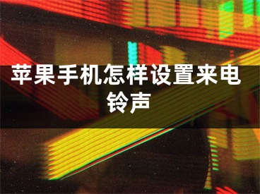 蘋果手機(jī)怎樣設(shè)置來電鈴聲