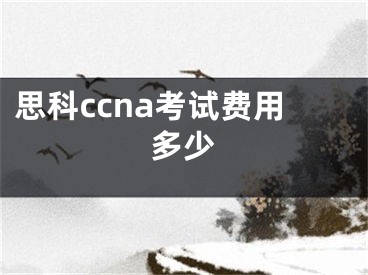 思科ccna考試費用多少