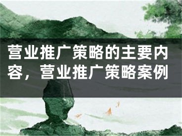 營業(yè)推廣策略的主要內(nèi)容，營業(yè)推廣策略案例