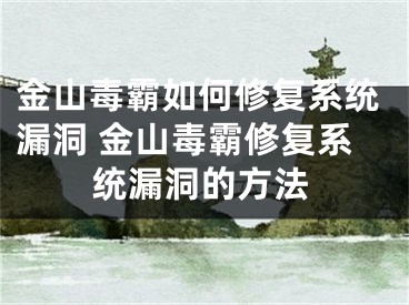 金山毒霸如何修復(fù)系統(tǒng)漏洞 金山毒霸修復(fù)系統(tǒng)漏洞的方法