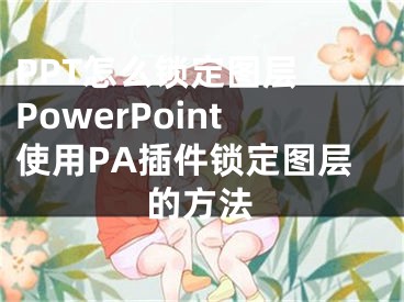 PPT怎么鎖定圖層 PowerPoint使用PA插件鎖定圖層的方法