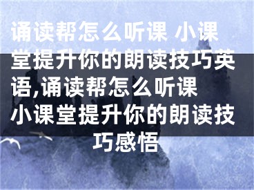 誦讀幫怎么聽課 小課堂提升你的朗讀技巧英語(yǔ),誦讀幫怎么聽課 小課堂提升你的朗讀技巧感悟