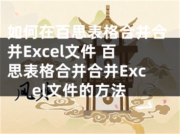 如何在百思表格合并合并Excel文件 百思表格合并合并Excel文件的方法