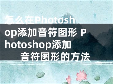 怎么在Photoshop添加音符圖形 Photoshop添加音符圖形的方法