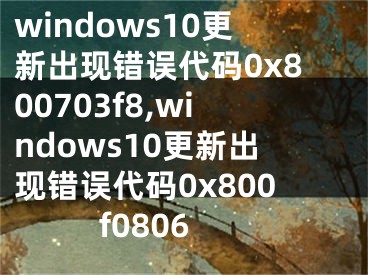 windows10更新出現(xiàn)錯誤代碼0x800703f8,windows10更新出現(xiàn)錯誤代碼0x800f0806