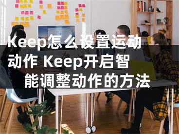 Keep怎么設(shè)置運(yùn)動(dòng)動(dòng)作 Keep開啟智能調(diào)整動(dòng)作的方法