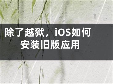 除了越獄，iOS如何安裝舊版應(yīng)用 