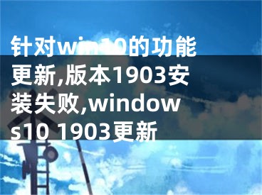 針對win10的功能更新,版本1903安裝失敗,windows10 1903更新