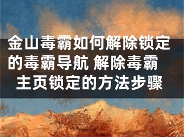 金山毒霸如何解除鎖定的毒霸導(dǎo)航 解除毒霸主頁(yè)鎖定的方法步驟