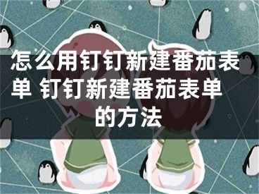 怎么用釘釘新建番茄表單 釘釘新建番茄表單的方法