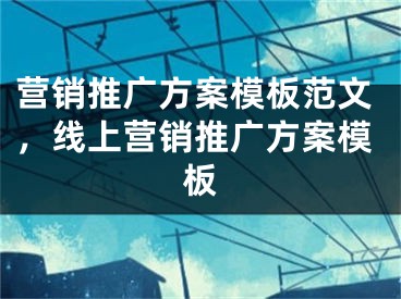 營銷推廣方案模板范文，線上營銷推廣方案模板