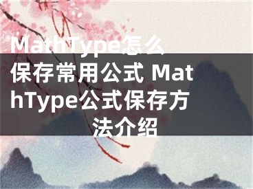 MathType怎么保存常用公式 MathType公式保存方法介紹