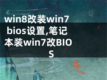 win8改裝win7 bios設(shè)置,筆記本裝win7改BIOS