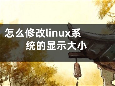 怎么修改linux系統(tǒng)的顯示大小