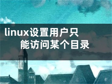 linux設(shè)置用戶只能訪問某個目錄