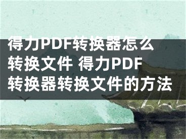 得力PDF轉換器怎么轉換文件 得力PDF轉換器轉換文件的方法