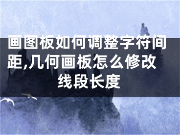 畫圖板如何調(diào)整字符間距,幾何畫板怎么修改線段長(zhǎng)度